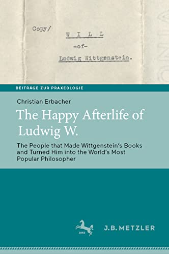 The Happy Afterlife of Ludwig W.: The People that Made Wittgensteinʼs Books and Turned Him into the Worldʼs Most Popular Philosopher (Beiträge zur Praxeologie / Contributions to Praxeology) von J.B. Metzler